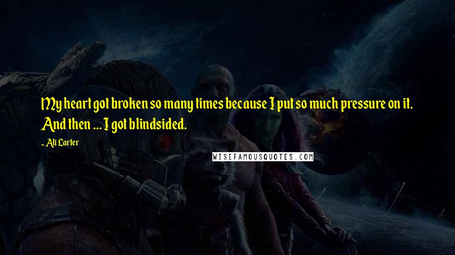 Ali Larter Quotes: My heart got broken so many times because I put so much pressure on it. And then ... I got blindsided.