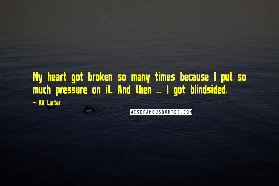Ali Larter Quotes: My heart got broken so many times because I put so much pressure on it. And then ... I got blindsided.