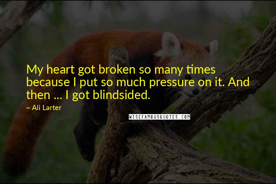 Ali Larter Quotes: My heart got broken so many times because I put so much pressure on it. And then ... I got blindsided.