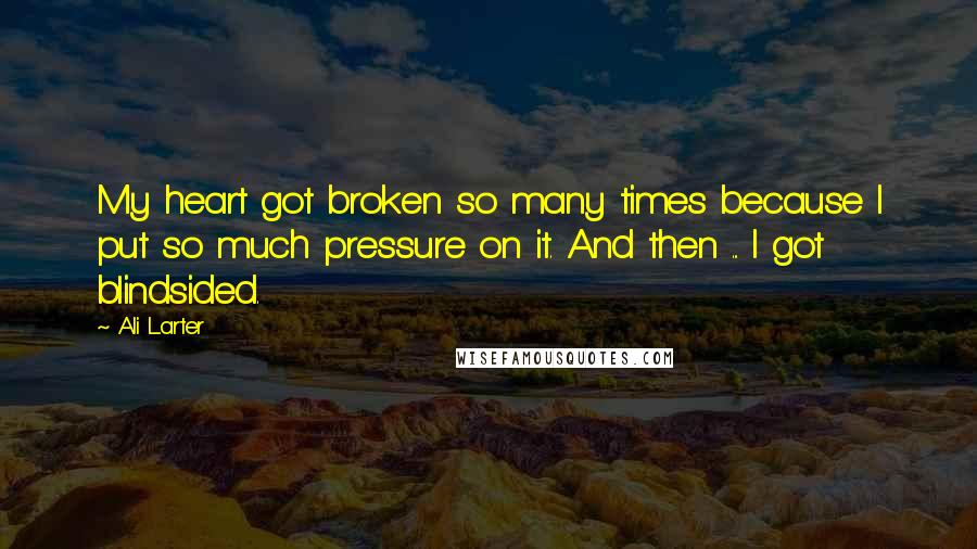 Ali Larter Quotes: My heart got broken so many times because I put so much pressure on it. And then ... I got blindsided.