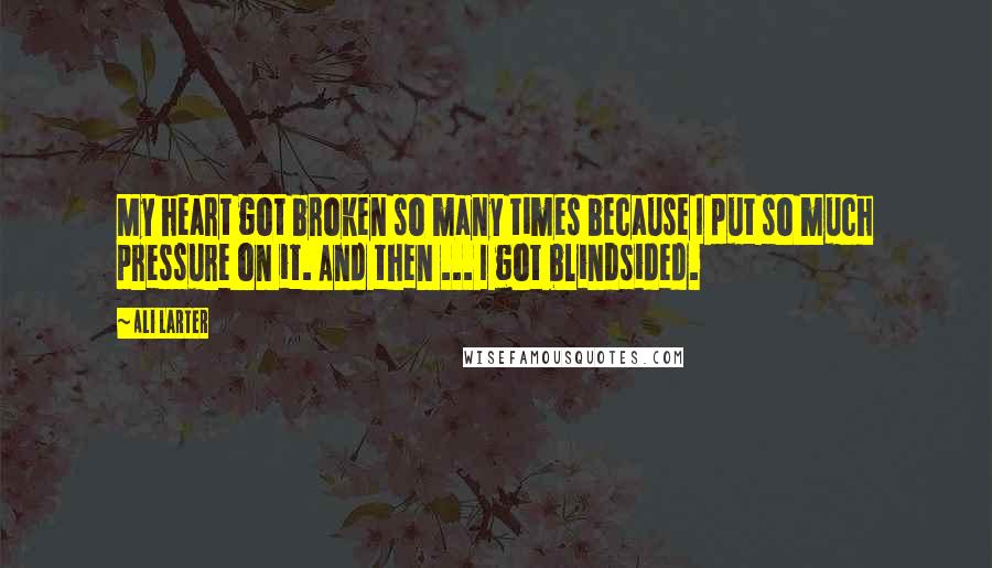 Ali Larter Quotes: My heart got broken so many times because I put so much pressure on it. And then ... I got blindsided.