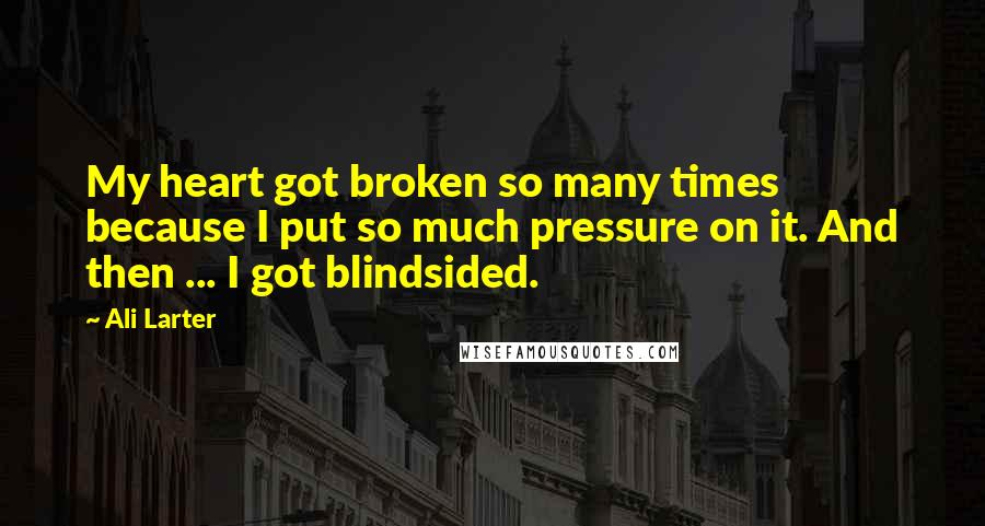 Ali Larter Quotes: My heart got broken so many times because I put so much pressure on it. And then ... I got blindsided.
