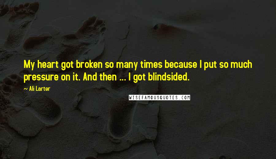Ali Larter Quotes: My heart got broken so many times because I put so much pressure on it. And then ... I got blindsided.
