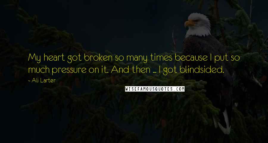Ali Larter Quotes: My heart got broken so many times because I put so much pressure on it. And then ... I got blindsided.