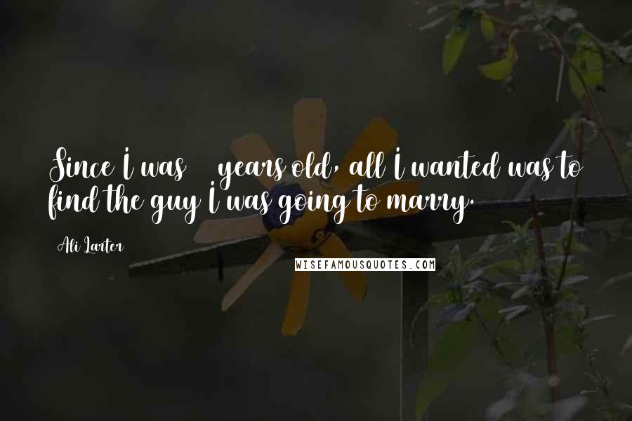 Ali Larter Quotes: Since I was 15 years old, all I wanted was to find the guy I was going to marry.