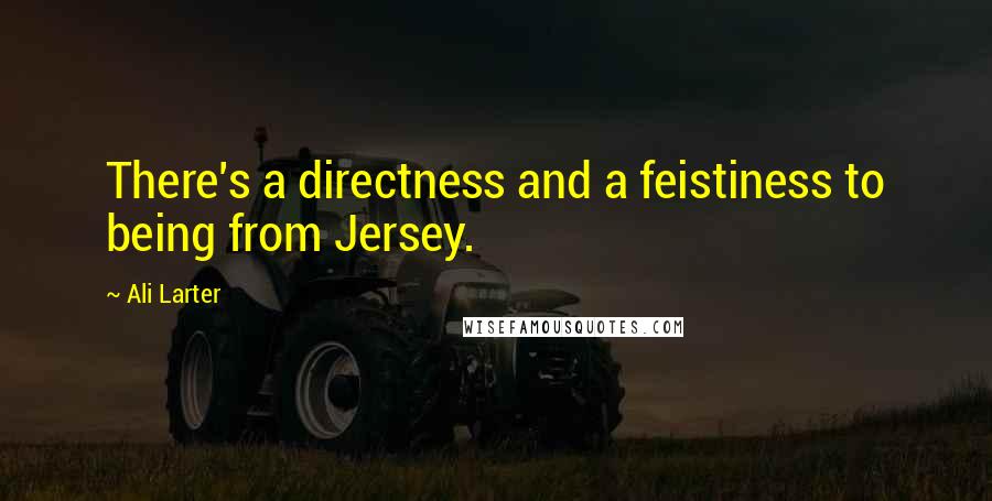 Ali Larter Quotes: There's a directness and a feistiness to being from Jersey.