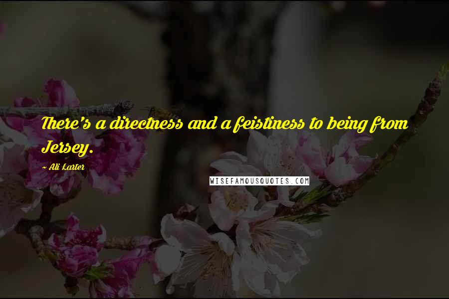 Ali Larter Quotes: There's a directness and a feistiness to being from Jersey.