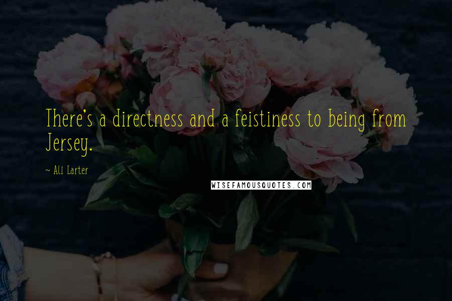 Ali Larter Quotes: There's a directness and a feistiness to being from Jersey.