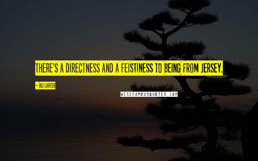 Ali Larter Quotes: There's a directness and a feistiness to being from Jersey.