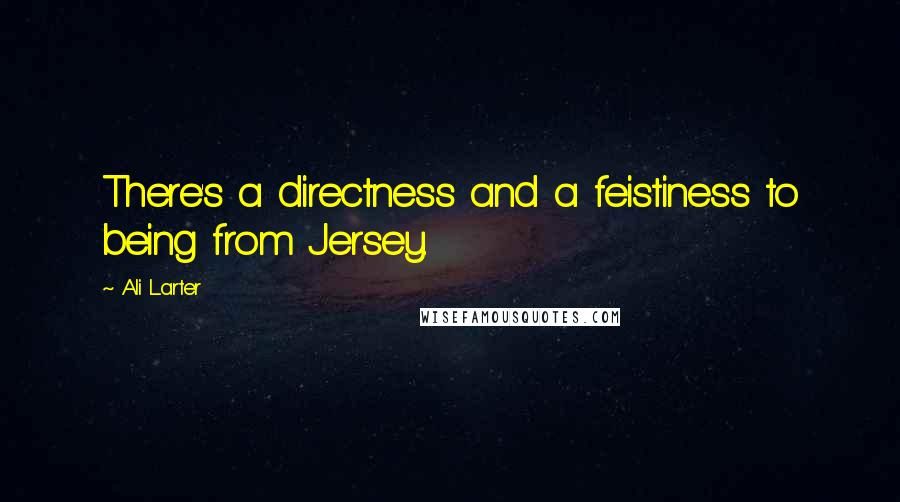 Ali Larter Quotes: There's a directness and a feistiness to being from Jersey.