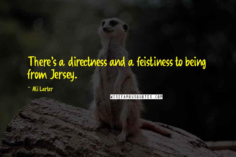 Ali Larter Quotes: There's a directness and a feistiness to being from Jersey.