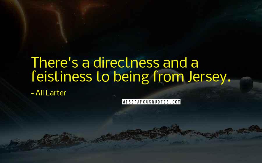 Ali Larter Quotes: There's a directness and a feistiness to being from Jersey.
