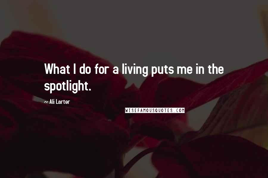 Ali Larter Quotes: What I do for a living puts me in the spotlight.