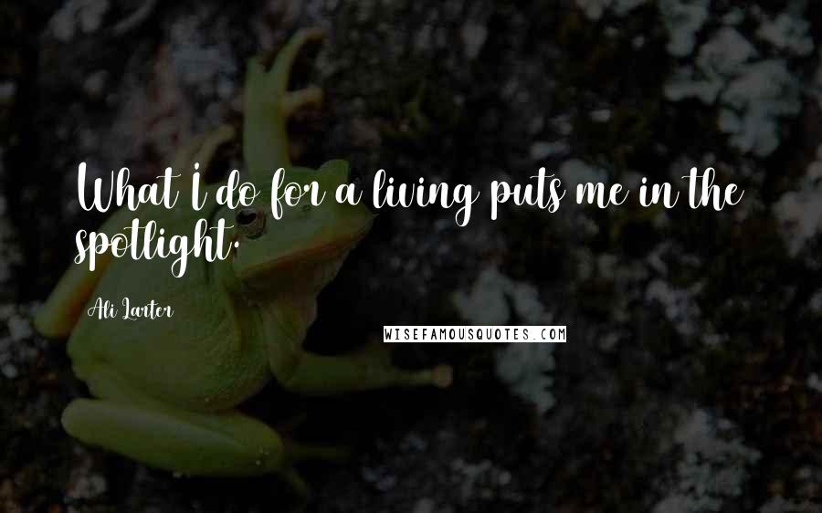 Ali Larter Quotes: What I do for a living puts me in the spotlight.