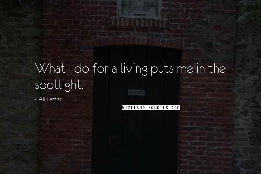 Ali Larter Quotes: What I do for a living puts me in the spotlight.