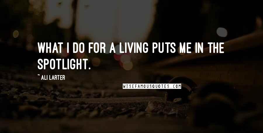 Ali Larter Quotes: What I do for a living puts me in the spotlight.