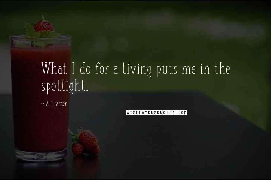 Ali Larter Quotes: What I do for a living puts me in the spotlight.