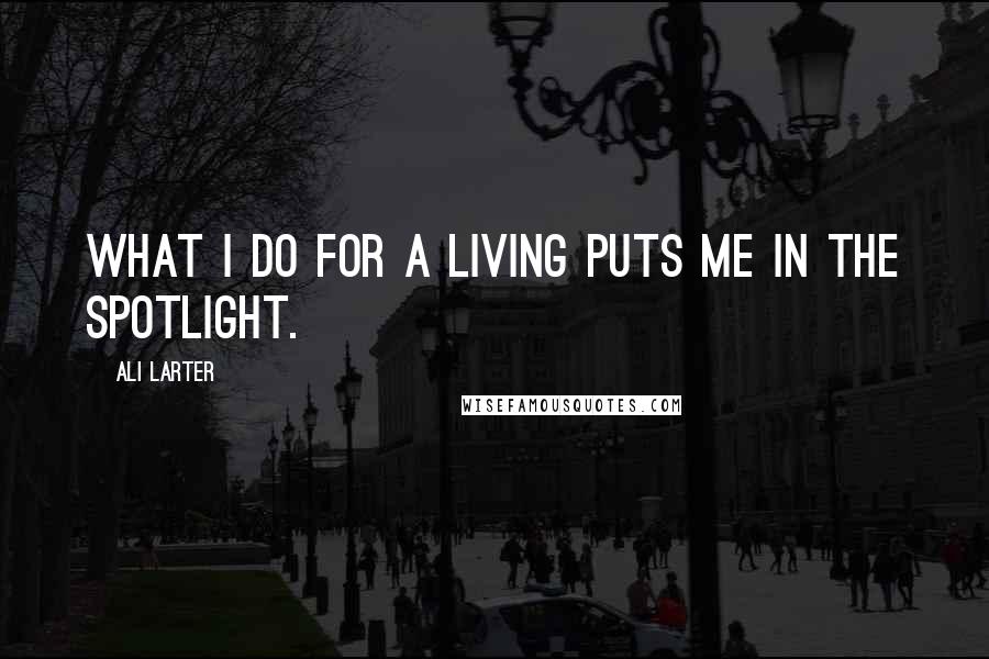 Ali Larter Quotes: What I do for a living puts me in the spotlight.