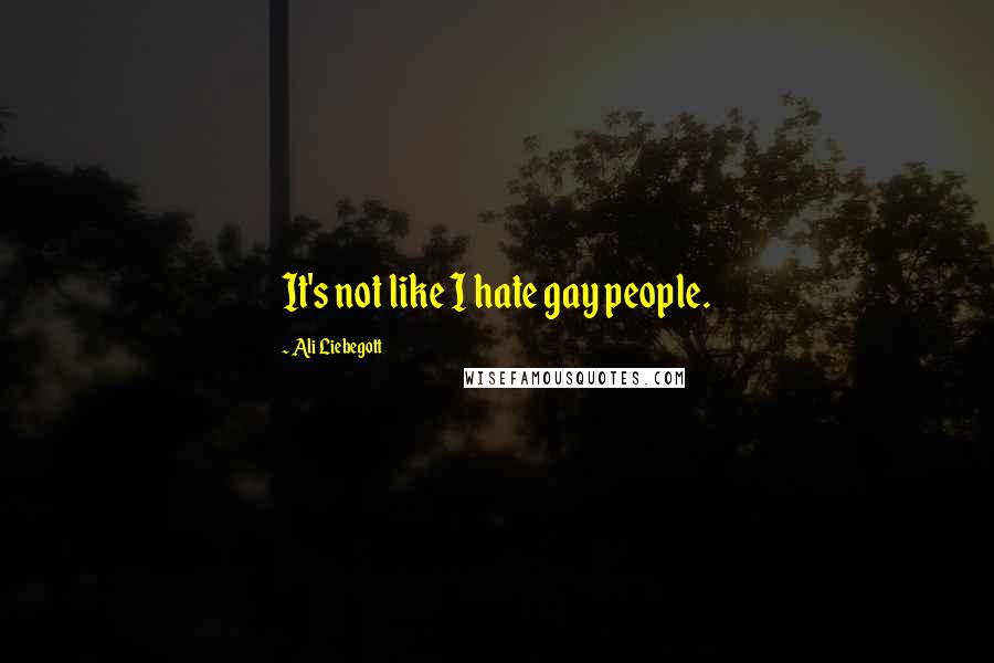 Ali Liebegott Quotes: It's not like I hate gay people.