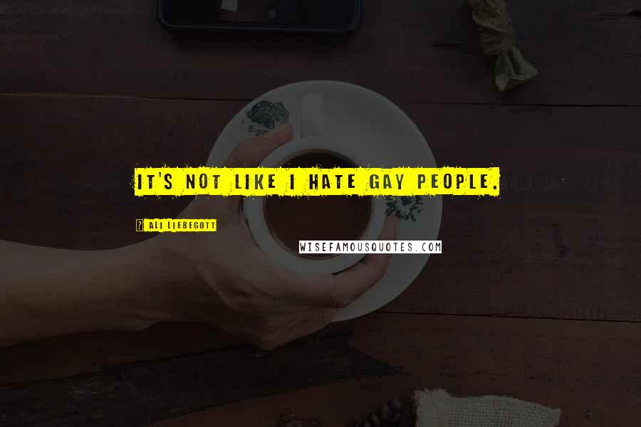 Ali Liebegott Quotes: It's not like I hate gay people.