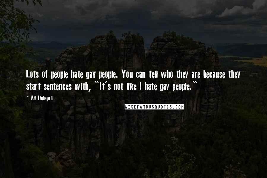 Ali Liebegott Quotes: Lots of people hate gay people. You can tell who they are because they start sentences with, "It's not like I hate gay people."