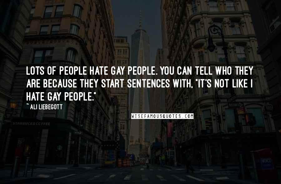 Ali Liebegott Quotes: Lots of people hate gay people. You can tell who they are because they start sentences with, "It's not like I hate gay people."