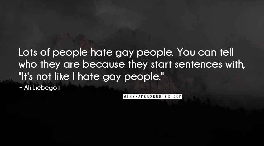 Ali Liebegott Quotes: Lots of people hate gay people. You can tell who they are because they start sentences with, "It's not like I hate gay people."