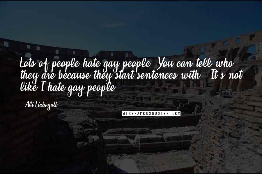 Ali Liebegott Quotes: Lots of people hate gay people. You can tell who they are because they start sentences with, "It's not like I hate gay people."