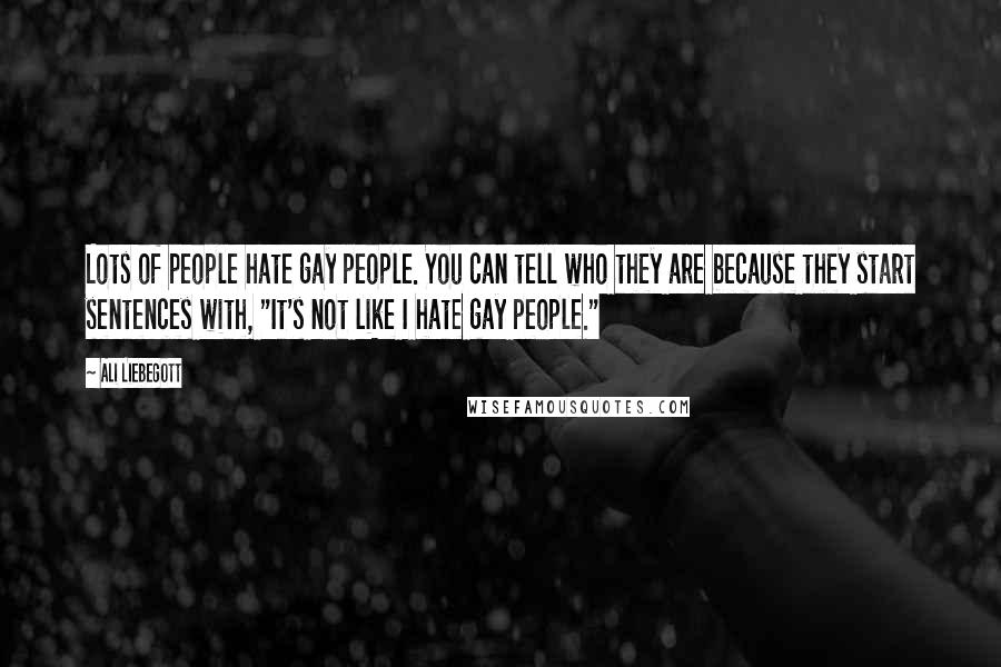 Ali Liebegott Quotes: Lots of people hate gay people. You can tell who they are because they start sentences with, "It's not like I hate gay people."