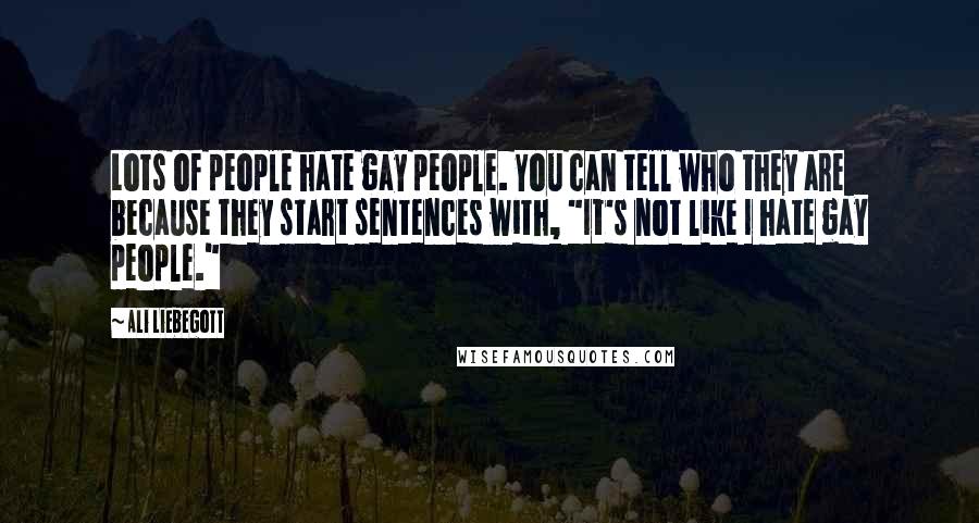 Ali Liebegott Quotes: Lots of people hate gay people. You can tell who they are because they start sentences with, "It's not like I hate gay people."