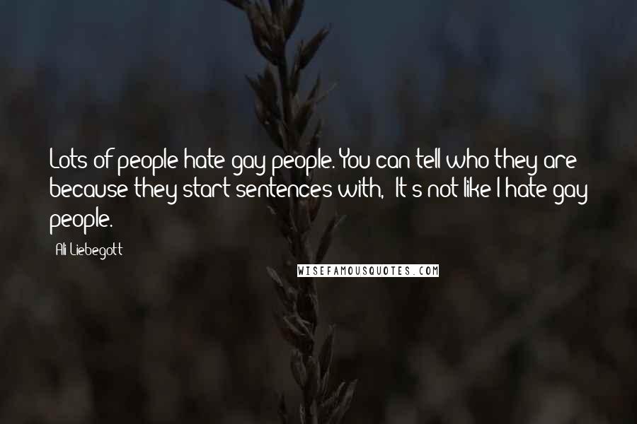 Ali Liebegott Quotes: Lots of people hate gay people. You can tell who they are because they start sentences with, "It's not like I hate gay people."