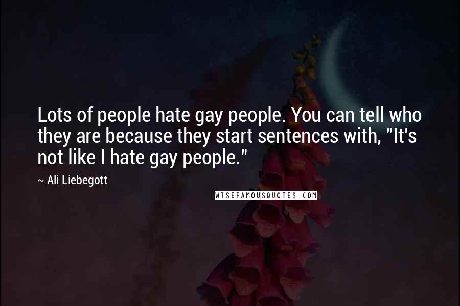 Ali Liebegott Quotes: Lots of people hate gay people. You can tell who they are because they start sentences with, "It's not like I hate gay people."