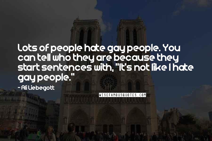 Ali Liebegott Quotes: Lots of people hate gay people. You can tell who they are because they start sentences with, "It's not like I hate gay people."