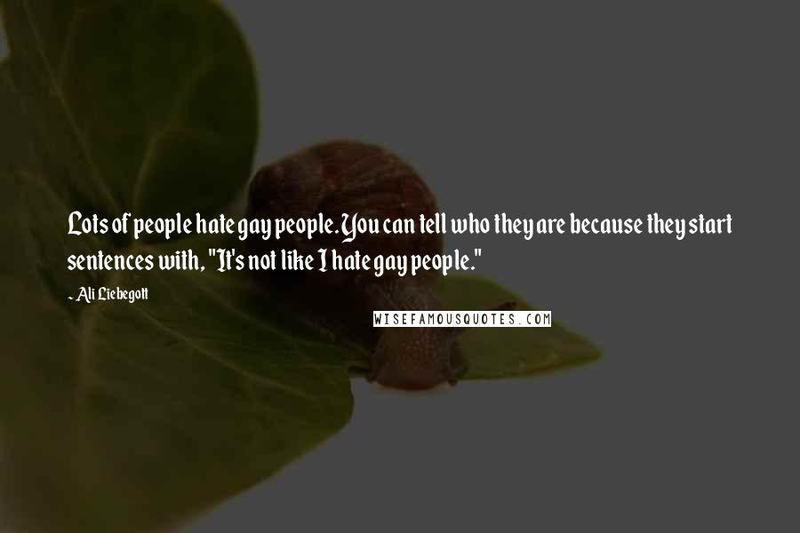 Ali Liebegott Quotes: Lots of people hate gay people. You can tell who they are because they start sentences with, "It's not like I hate gay people."