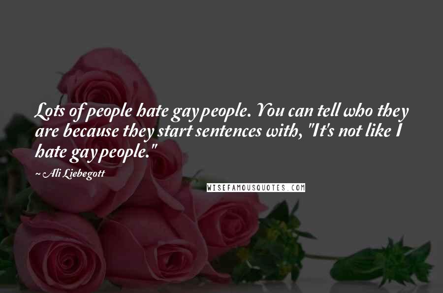 Ali Liebegott Quotes: Lots of people hate gay people. You can tell who they are because they start sentences with, "It's not like I hate gay people."