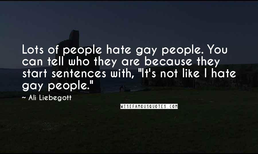 Ali Liebegott Quotes: Lots of people hate gay people. You can tell who they are because they start sentences with, "It's not like I hate gay people."