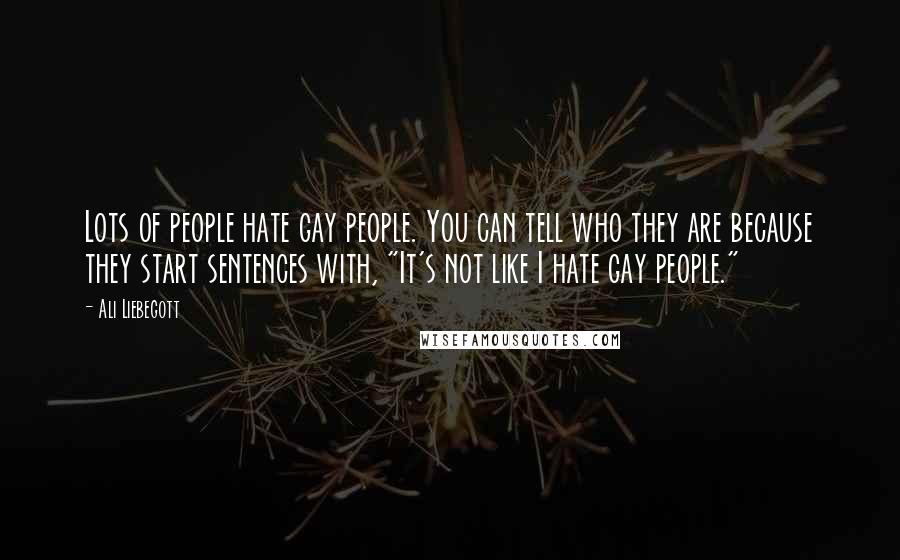 Ali Liebegott Quotes: Lots of people hate gay people. You can tell who they are because they start sentences with, "It's not like I hate gay people."