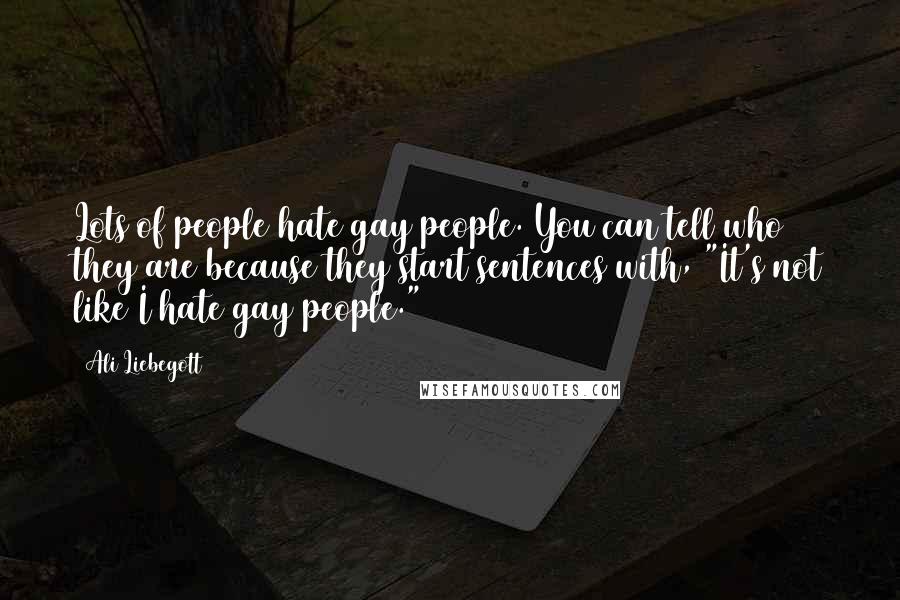 Ali Liebegott Quotes: Lots of people hate gay people. You can tell who they are because they start sentences with, "It's not like I hate gay people."