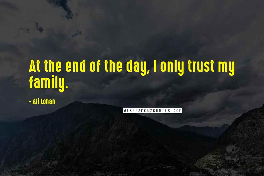 Ali Lohan Quotes: At the end of the day, I only trust my family.