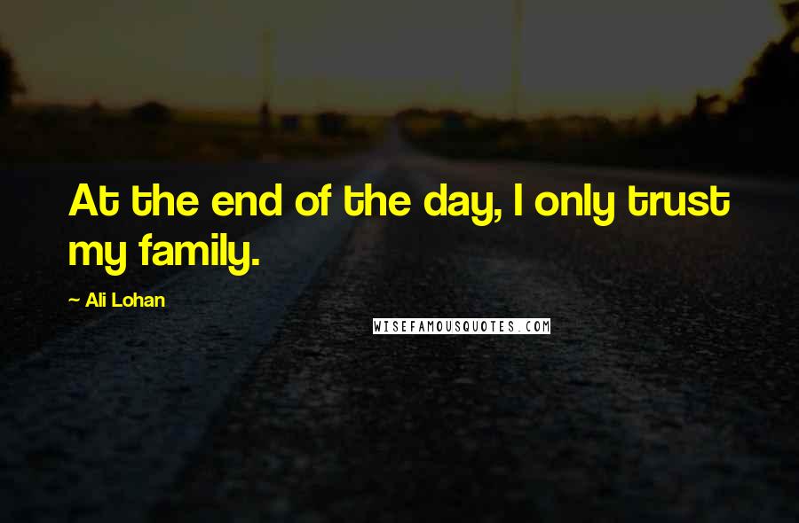 Ali Lohan Quotes: At the end of the day, I only trust my family.