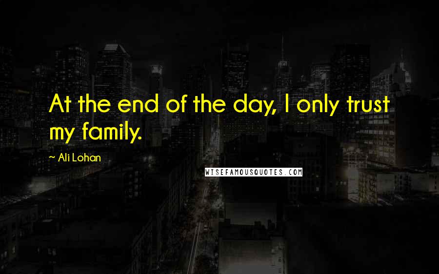 Ali Lohan Quotes: At the end of the day, I only trust my family.