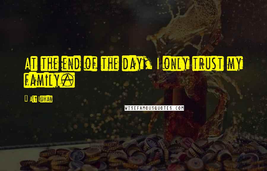 Ali Lohan Quotes: At the end of the day, I only trust my family.