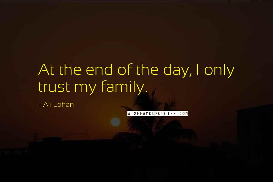 Ali Lohan Quotes: At the end of the day, I only trust my family.