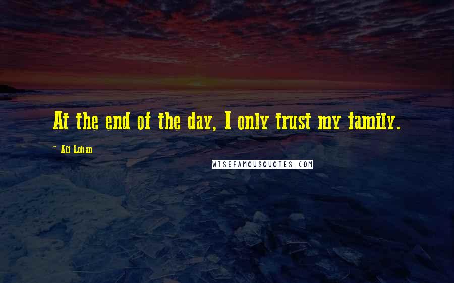 Ali Lohan Quotes: At the end of the day, I only trust my family.