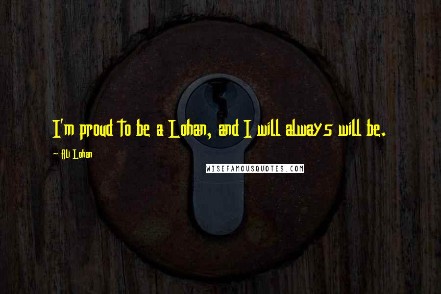 Ali Lohan Quotes: I'm proud to be a Lohan, and I will always will be.