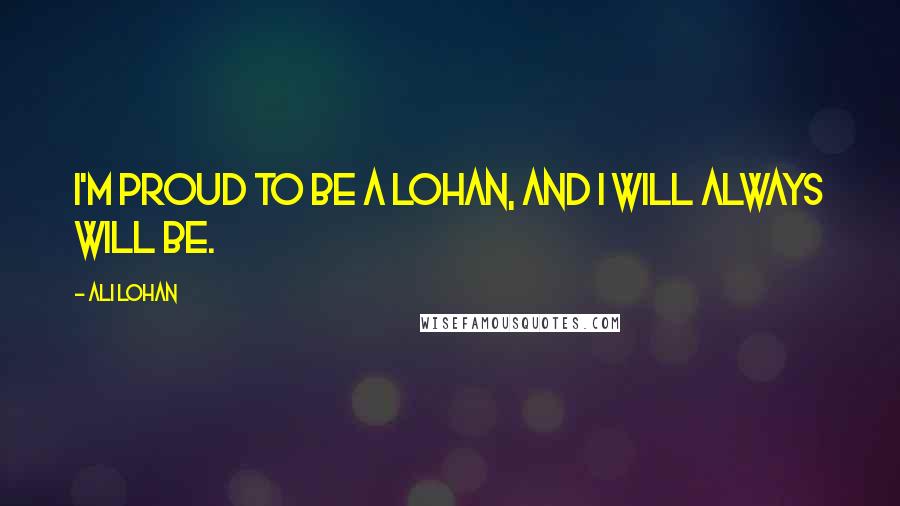 Ali Lohan Quotes: I'm proud to be a Lohan, and I will always will be.