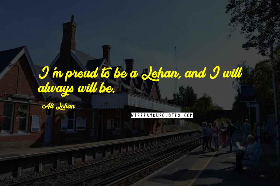 Ali Lohan Quotes: I'm proud to be a Lohan, and I will always will be.