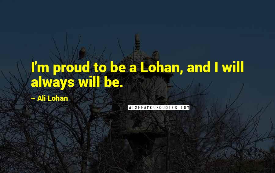 Ali Lohan Quotes: I'm proud to be a Lohan, and I will always will be.