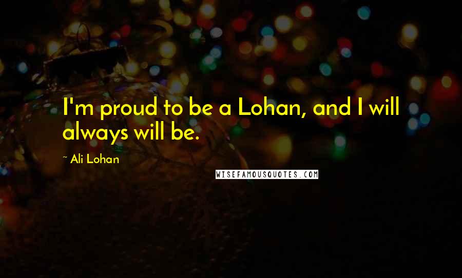 Ali Lohan Quotes: I'm proud to be a Lohan, and I will always will be.