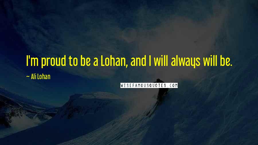 Ali Lohan Quotes: I'm proud to be a Lohan, and I will always will be.